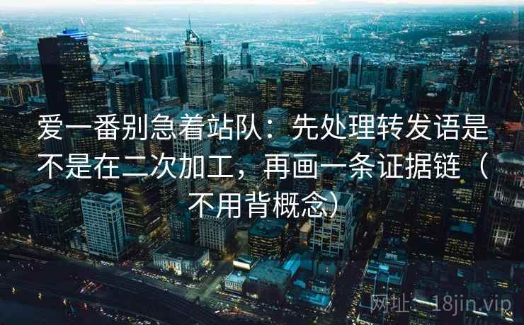 爱一番别急着站队：先处理转发语是不是在二次加工，再画一条证据链（不用背概念）